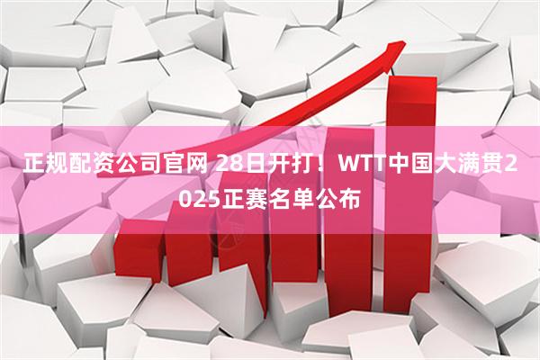 正规配资公司官网 28日开打！WTT中国大满贯2025正赛名单公布