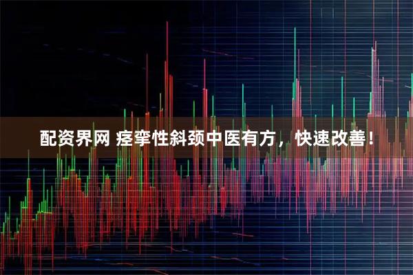 配资界网 痉挛性斜颈中医有方，快速改善！