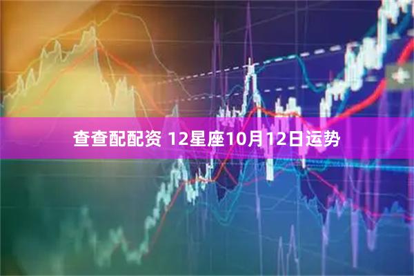 查查配配资 12星座10月12日运势