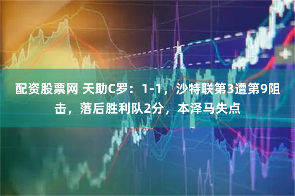 配资股票网 天助C罗:1-1,沙特联第3遭第9阻击,落后胜利队2分,本泽马失点