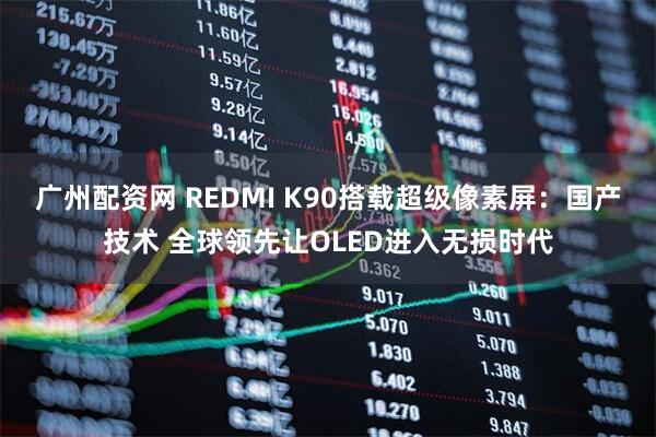 广州配资网 REDMI K90搭载超级像素屏:国产技术 全球领先让OLED进入无损时代