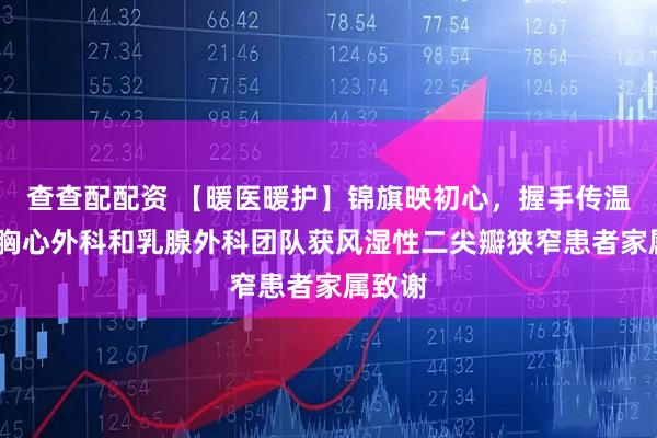 查查配配资 【暖医暖护】锦旗映初心,握手传温情——胸心外科和乳腺外科团队获风湿性二尖瓣狭窄患者家属致谢