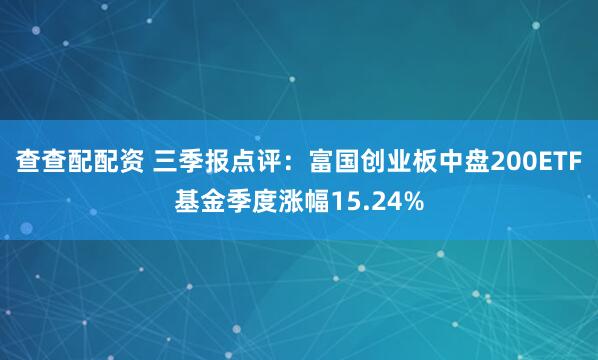 查查配配资 三季报点评：富国创业板中盘200ETF基金季度涨幅15.24%