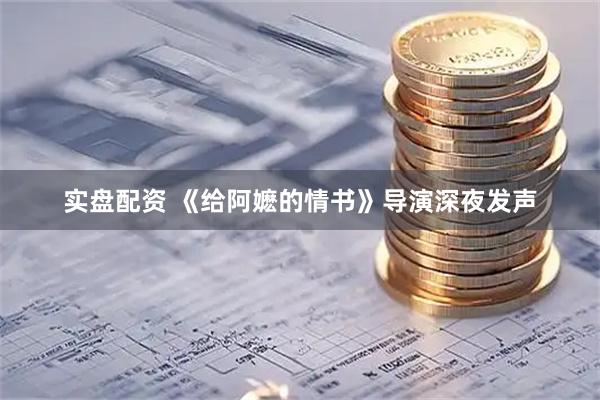 实盘配资 《给阿嬷的情书》导演深夜发声