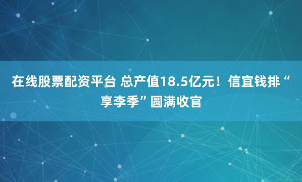 在线股票配资平台 总产值18.5亿元！信宜钱排“享李季”圆满收官