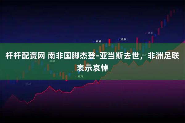 杆杆配资网 南非国脚杰登-亚当斯去世，非洲足联表示哀悼