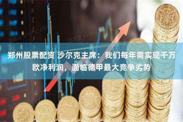 郑州股票配资 沙尔克主席:我们每年需实现千万欧净利润,面临德甲最大竞争劣势